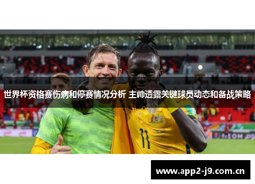 世界杯资格赛伤病和停赛情况分析 主帅透露关键球员动态和备战策略 世界杯资格赛伤病和停赛情况分析 主帅透露关键球员动态和备战策略