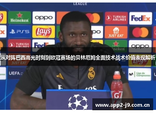 从对阵巴西高光时刻到欧冠赛场的贝林厄姆全面技术战术价值表现解析