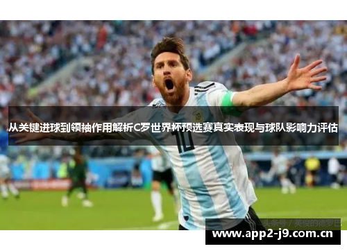 从关键进球到领袖作用解析C罗世界杯预选赛真实表现与球队影响力评估 从关键进球到领袖作用解析C罗世界杯预选赛真实表现与球队影响力评估