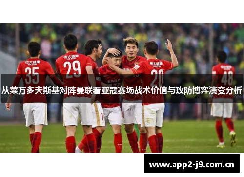从莱万多夫斯基对阵曼联看亚冠赛场战术价值与攻防博弈演变分析 从莱万多夫斯基对阵曼联看亚冠赛场战术价值与攻防博弈演变分析