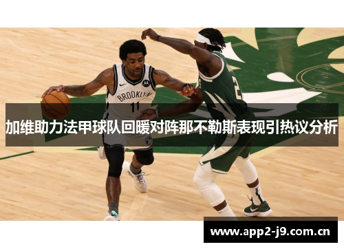 加维助力法甲球队回暖对阵那不勒斯表现引热议分析 加维助力法甲球队回暖对阵那不勒斯表现引热议分析